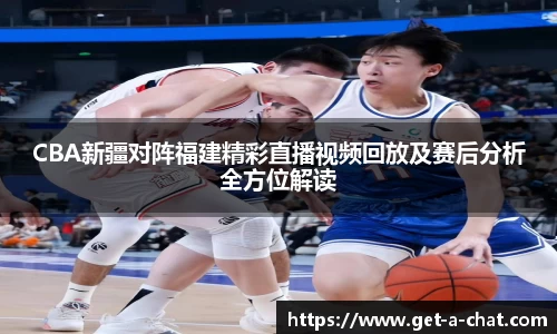 CBA新疆对阵福建精彩直播视频回放及赛后分析全方位解读