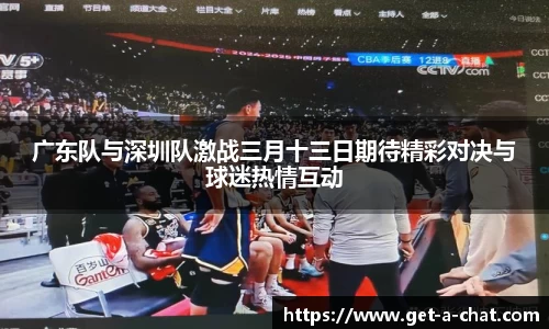 广东队与深圳队激战三月十三日期待精彩对决与球迷热情互动