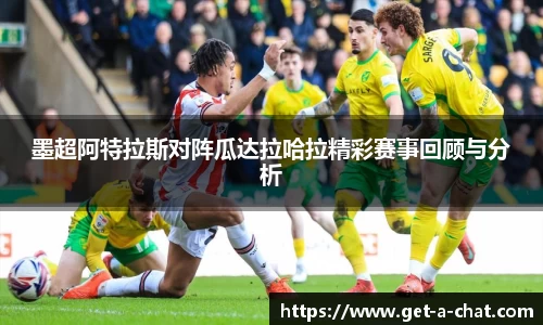 墨超阿特拉斯对阵瓜达拉哈拉精彩赛事回顾与分析