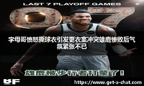 字母哥愤怒撕球衣引发更衣室冲突雄鹿惨败后气氛紧张不已