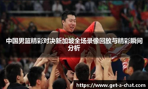 中国男篮精彩对决新加坡全场录像回放与精彩瞬间分析