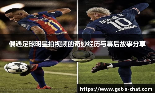偶遇足球明星拍视频的奇妙经历与幕后故事分享
