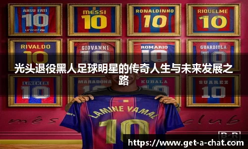 光头退役黑人足球明星的传奇人生与未来发展之路