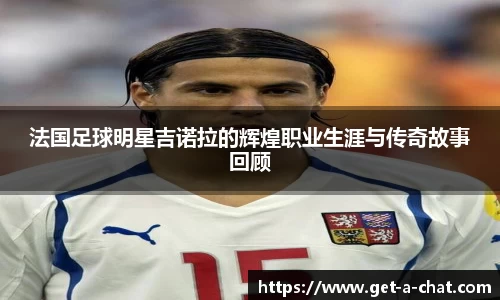 法国足球明星吉诺拉的辉煌职业生涯与传奇故事回顾